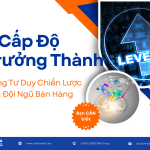 3 Cấp Độ Trưởng Thành Trong Tư Duy Chiến Lược Của Đội Ngũ Bán Hàng
