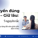 Tuyển đúng – Giữ lâu: 5 nguyên tắc xây dựng đội sales phát triển bền vững
