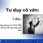 Tư duy cố vấn: 5 điều trưởng phòng cần thay đổi để dẫn dắt đội sales hiệu quả hơn