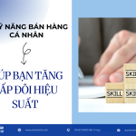 7 KỸ NĂNG BÁN HÀNG CÁ NHÂN GIÚP BẠN TĂNG GẤP ĐÔI HIỆU SUẤT