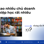 Vì sao nhiều chủ doanh nghiệp học rất nhiều nhưng vẫn kẹt?